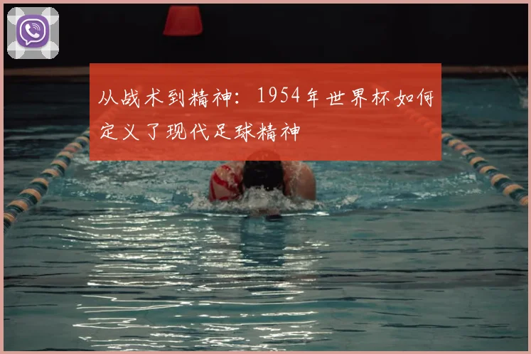 从战术到精神：1954年世界杯如何定义了现代足球精神