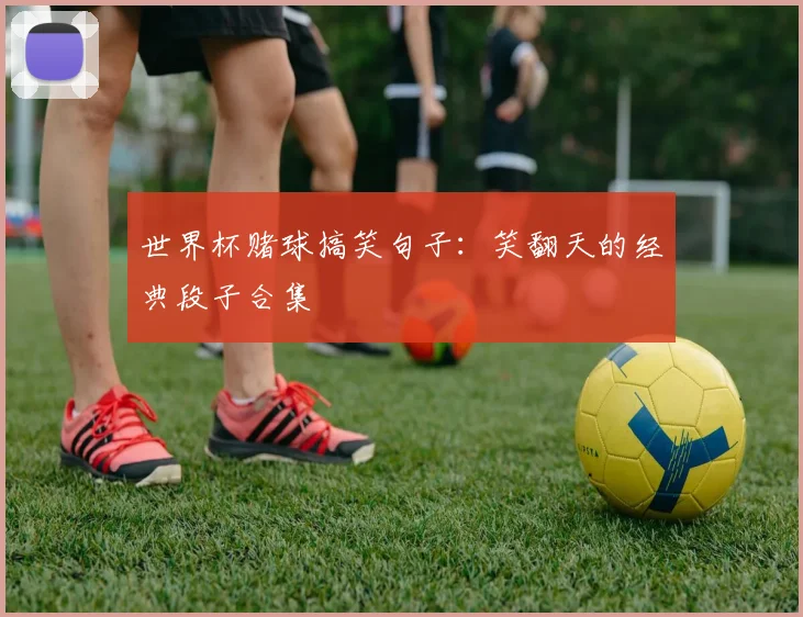 世界杯赌球搞笑句子:笑翻天的经典段子合集