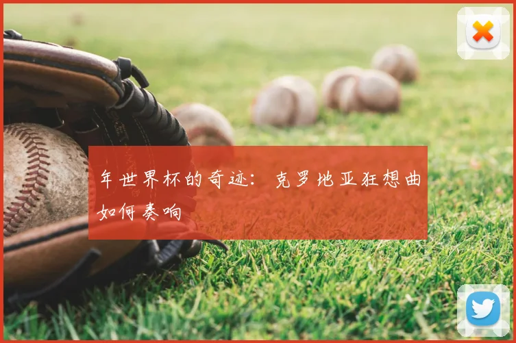 年世界杯的奇迹：克罗地亚狂想曲如何奏响