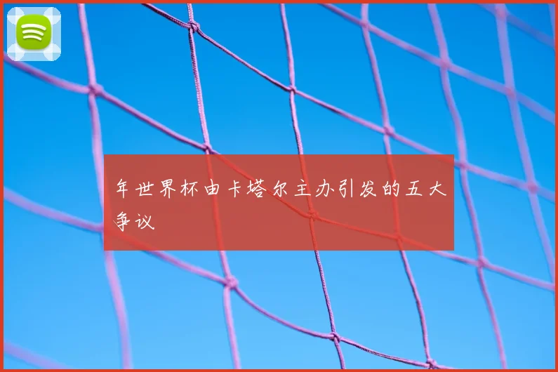年世界杯由卡塔尔主办引发的五大争议