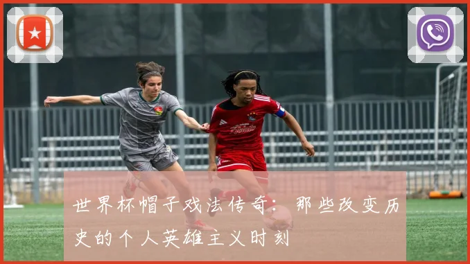 世界杯帽子戏法传奇：那些改变历史的个人英雄主义时刻