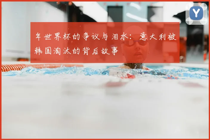 年世界杯的争议与泪水：意大利被韩国淘汰的背后故事