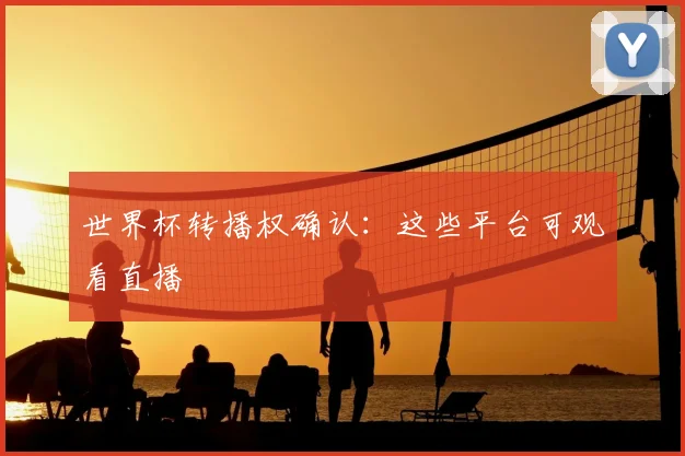 世界杯转播权确认:这些平台可观看直播