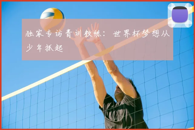 独家专访青训教练：世界杯梦想从少年抓起