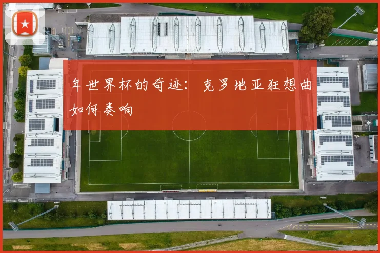 年世界杯的奇迹：克罗地亚狂想曲如何奏响