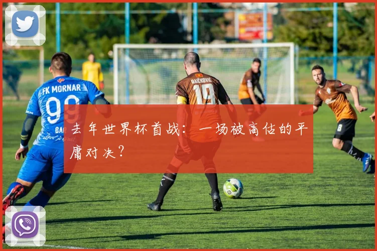 去年世界杯首战:一场被高估的平庸对决?