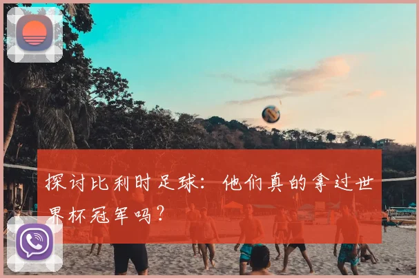 探讨比利时足球:他们真的拿过世界杯冠军吗?
