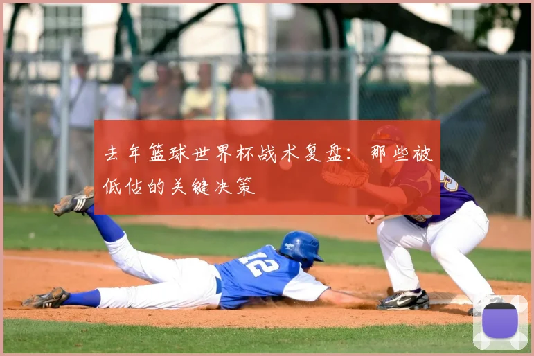 去年篮球世界杯战术复盘:那些被低估的关键决策