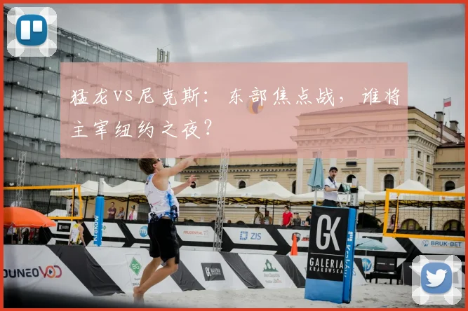 猛龙vs尼克斯：东部焦点战，谁将主宰纽约之夜？