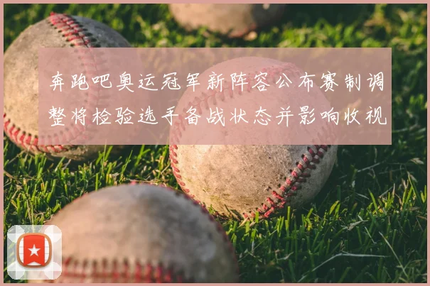 奔跑吧奥运冠军新阵容公布赛制调整将检验选手备战状态并影响收视表现