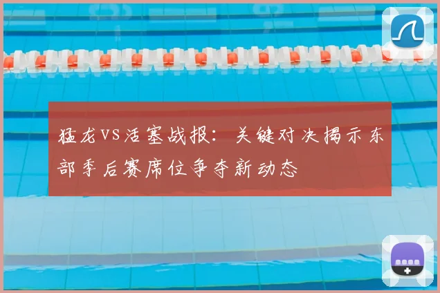 猛龙vs活塞战报：关键对决揭示东部季后赛席位争夺新动态