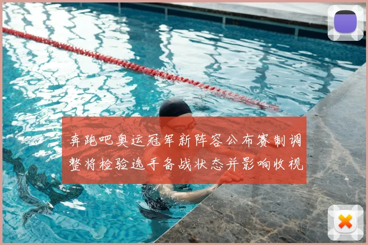 奔跑吧奥运冠军新阵容公布赛制调整将检验选手备战状态并影响收视表现