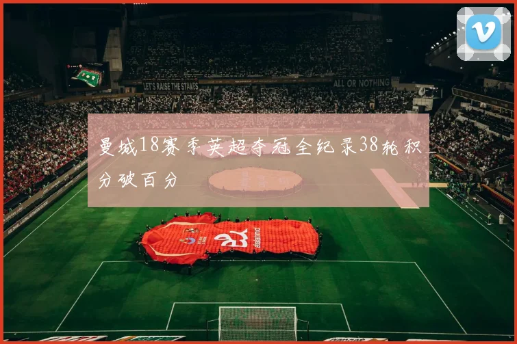 曼城18赛季英超夺冠全纪录38轮积分破百分