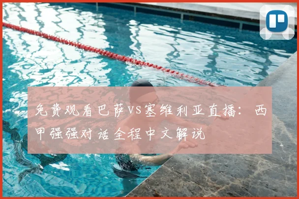 免费观看巴萨vs塞维利亚直播：西甲强强对话全程中文解说