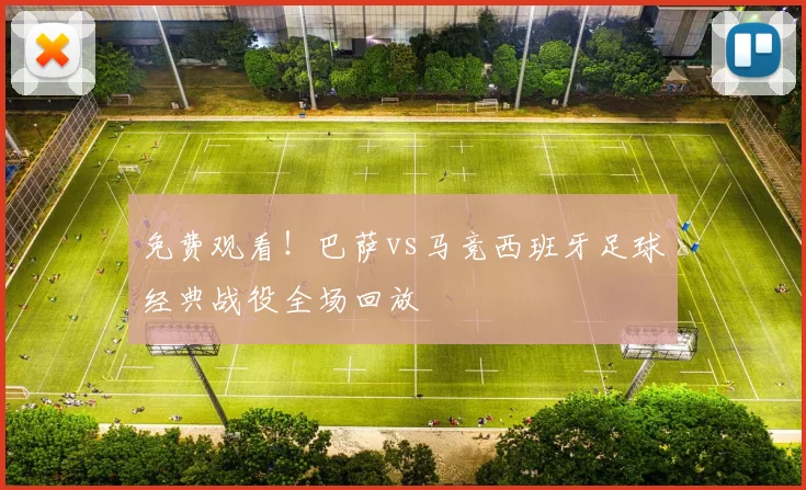 免费观看！巴萨vs马竞西班牙足球经典战役全场回放
