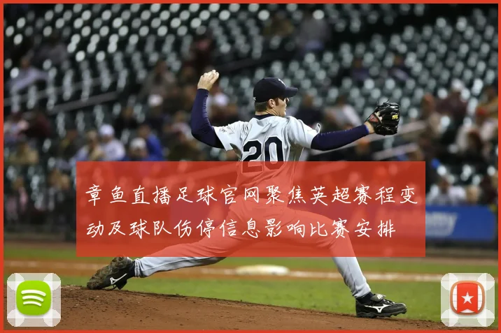 章鱼直播足球官网聚焦英超赛程变动及球队伤停信息影响比赛安排